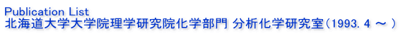 Publication List
北海道大学大学院理学研究院化学部門 分析化学研究室（1993. 4 ～ )